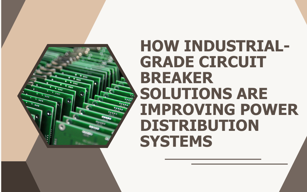How Industrial-Grade Circuit Breaker Solutions Are Improving Power Distribution Systems