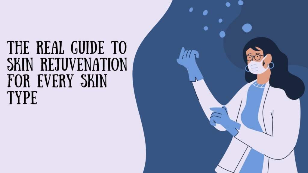 The Real Guide to Skin Rejuvenation for Every Skin Type