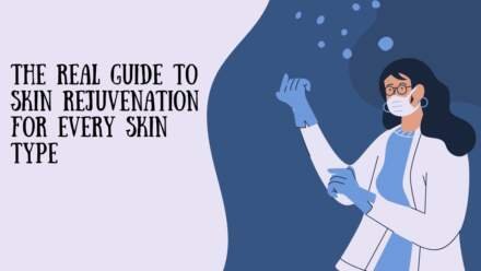 The Real Guide to Skin Rejuvenation for Every Skin Type